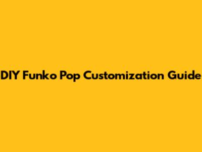 DIY Funko Pop Customization Guide