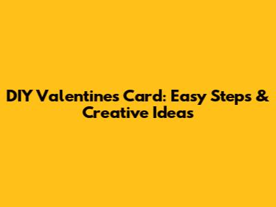 DIY Valentine's Card: Easy Steps & Creative Ideas