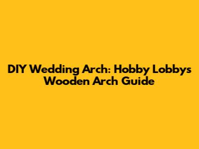 DIY Wedding Arch: Hobby Lobby's Wooden Arch Guide