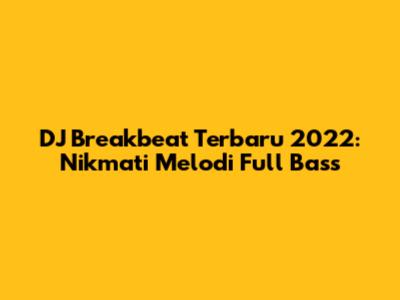 DJ Breakbeat Terbaru 2022: Nikmati Melodi Full Bass