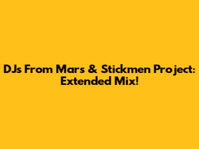 DJs From Mars & Stickmen Project: Extended Mix!