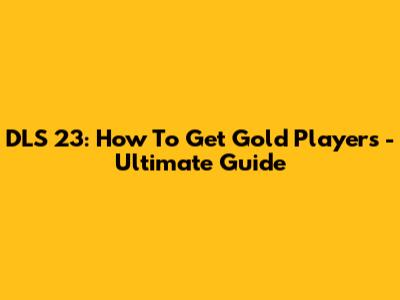 DLS 23: How To Get Gold Players - Ultimate Guide