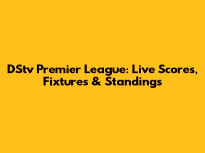 DStv Premier League: Live Scores, Fixtures & Standings