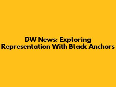 DW News: Exploring Representation With Black Anchors