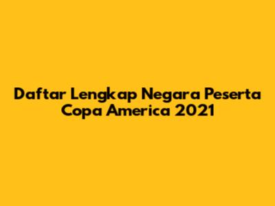 Daftar Lengkap Negara Peserta Copa America 2021