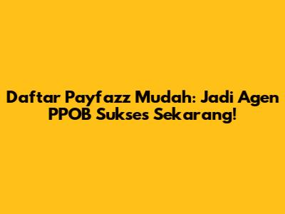 Daftar Payfazz Mudah: Jadi Agen PPOB Sukses Sekarang!