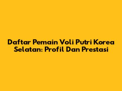 Daftar Pemain Voli Putri Korea Selatan: Profil Dan Prestasi