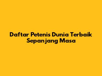 Daftar Petenis Dunia Terbaik Sepanjang Masa