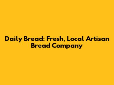 Daily Bread: Fresh, Local Artisan Bread Company