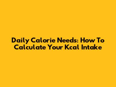 Daily Calorie Needs: How To Calculate Your Kcal Intake
