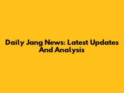 Daily Jang News: Latest Updates And Analysis