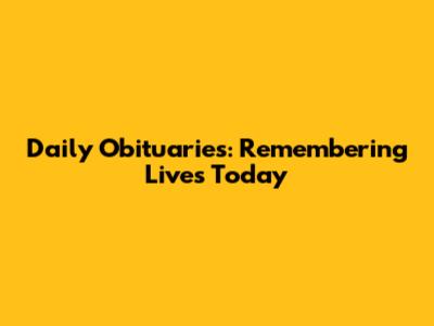 Daily Obituaries: Remembering Lives Today