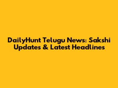 DailyHunt Telugu News: Sakshi Updates & Latest Headlines