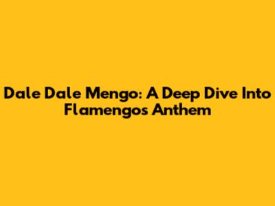 Dale Dale Mengo: A Deep Dive Into Flamengo's Anthem