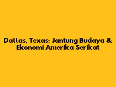 Dallas, Texas: Jantung Budaya & Ekonomi Amerika Serikat