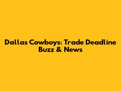 Dallas Cowboys: Trade Deadline Buzz & News
