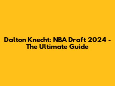 Dalton Knecht: NBA Draft 2024 - The Ultimate Guide