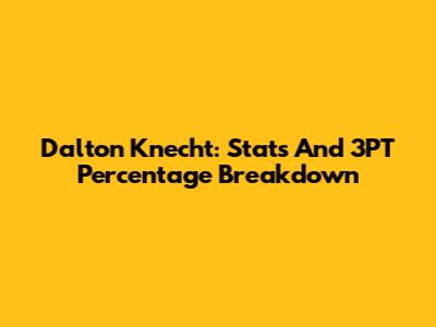 Dalton Knecht: Stats And 3PT Percentage Breakdown