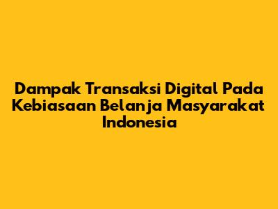 Dampak Transaksi Digital Pada Kebiasaan Belanja Masyarakat Indonesia