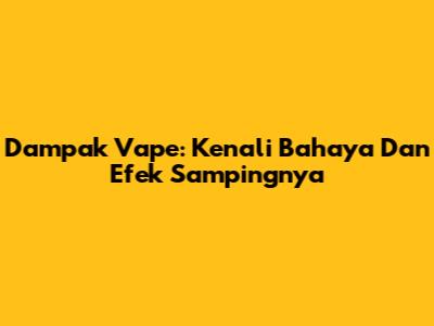 Dampak Vape: Kenali Bahaya Dan Efek Sampingnya