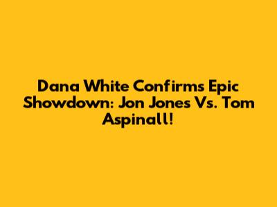 Dana White Confirms Epic Showdown: Jon Jones Vs. Tom Aspinall!