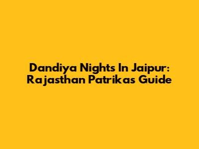 Dandiya Nights In Jaipur: Rajasthan Patrika's Guide