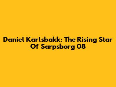 Daniel Karlsbakk: The Rising Star Of Sarpsborg 08