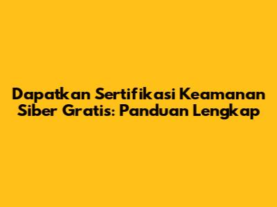 Dapatkan Sertifikasi Keamanan Siber Gratis: Panduan Lengkap