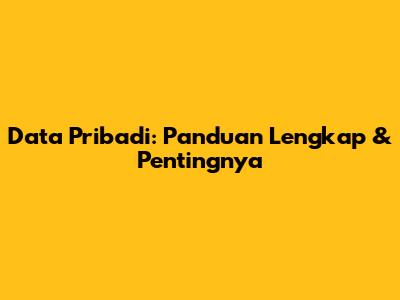 Data Pribadi: Panduan Lengkap & Pentingnya