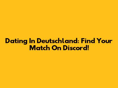 Dating In Deutschland: Find Your Match On Discord!