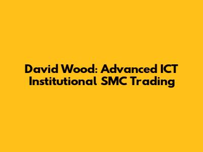 David Wood: Advanced ICT Institutional SMC Trading