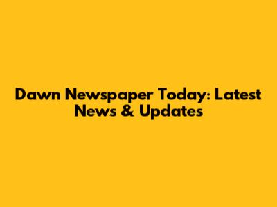 Dawn Newspaper Today: Latest News & Updates