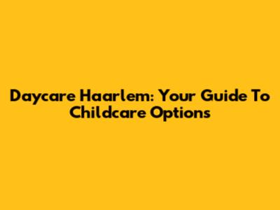 Daycare Haarlem: Your Guide To Childcare Options
