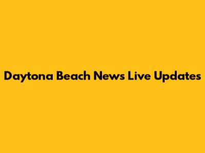 Daytona Beach News Live Updates