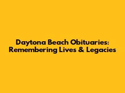 Daytona Beach Obituaries: Remembering Lives & Legacies