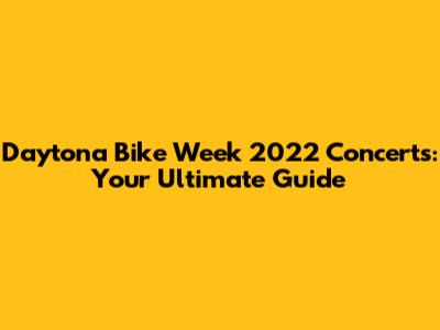 Daytona Bike Week 2022 Concerts: Your Ultimate Guide