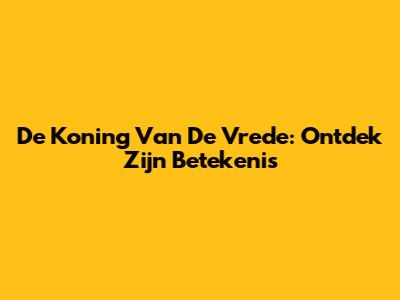 De Koning Van De Vrede: Ontdek Zijn Betekenis