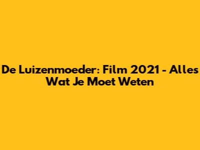 De Luizenmoeder: Film 2021 - Alles Wat Je Moet Weten