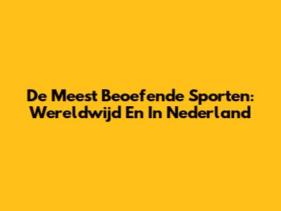De Meest Beoefende Sporten: Wereldwijd En In Nederland