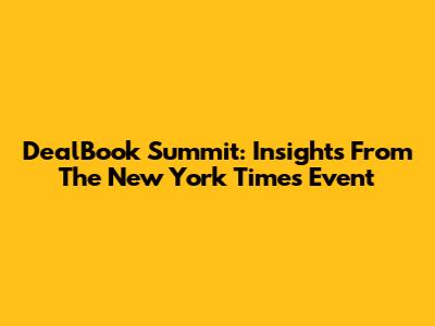 DealBook Summit: Insights From The New York Times Event