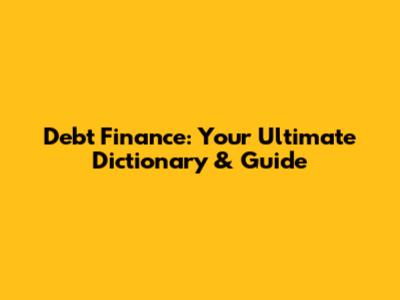 Debt Finance: Your Ultimate Dictionary & Guide