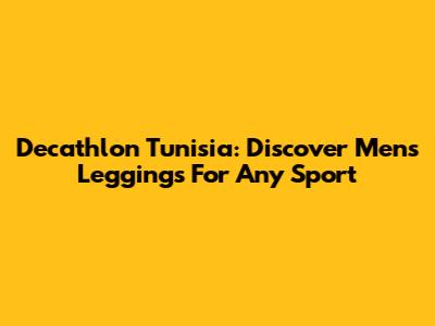 Decathlon Tunisia: Discover Men's Leggings For Any Sport