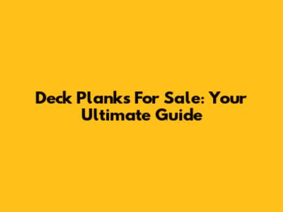 Deck Planks For Sale: Your Ultimate Guide