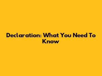 Declaration: What You Need To Know