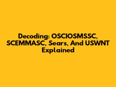 Decoding: OSCIOSMSSC, SCEMMASC, Sears, And USWNT Explained