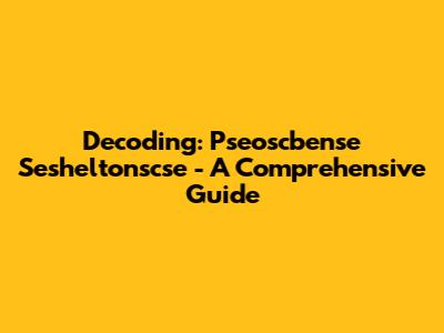 Decoding: Pseoscbense Sesheltonscse - A Comprehensive Guide