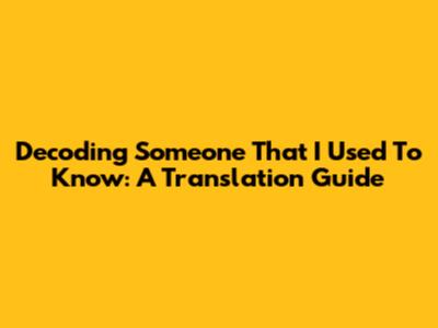 Decoding 'Someone That I Used To Know': A Translation Guide