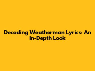 Decoding 'Weatherman' Lyrics: An In-Depth Look
