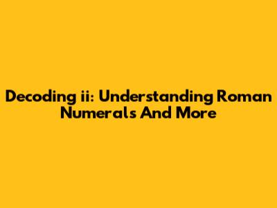 Decoding 'ii': Understanding Roman Numerals And More