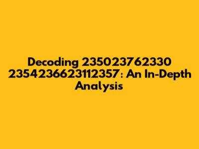 Decoding 235023762330 2354236623112357: An In-Depth Analysis